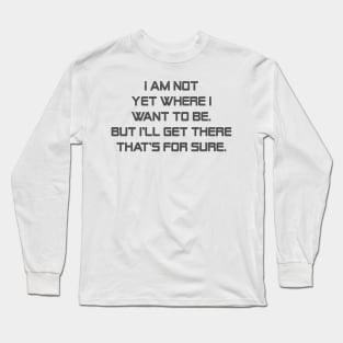 I am not yet where I want to be. But I'll get there that's for sure. Long Sleeve T-Shirt